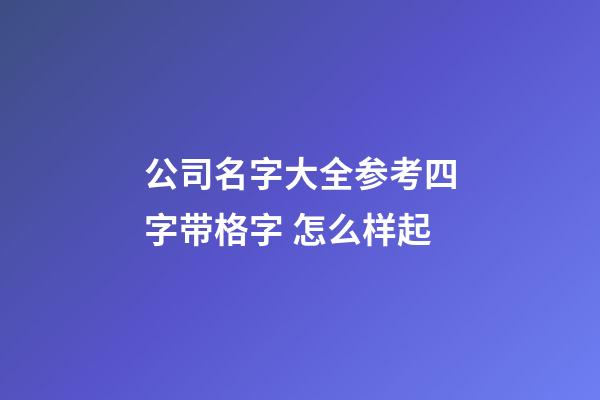 公司名字大全参考四字带格字 怎么样起-第1张-公司起名-玄机派